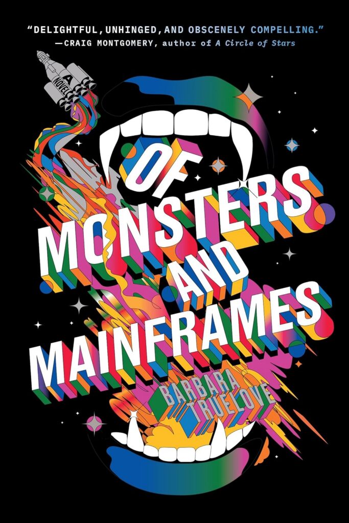 The cover of Of Monsters and Mainframes has a black background with white stars, a mouth is wide open as if to eat the title and author name. The multicolored upper lip and white teeth (with long canines) are near the top of the cover and above the white title and author name. The words are set at about a 45 degree angle with the words of and AND each at different angles. The words are 3 dimensional with multiple bright colors. In the upper left corner a gray multi-booster rocket is "taking-off" toward the upper left corner and it's rocket trail is also of the multi colors. Across the bottom below the author' is a multi-colored lower jaw with equally white teeth and long canines.