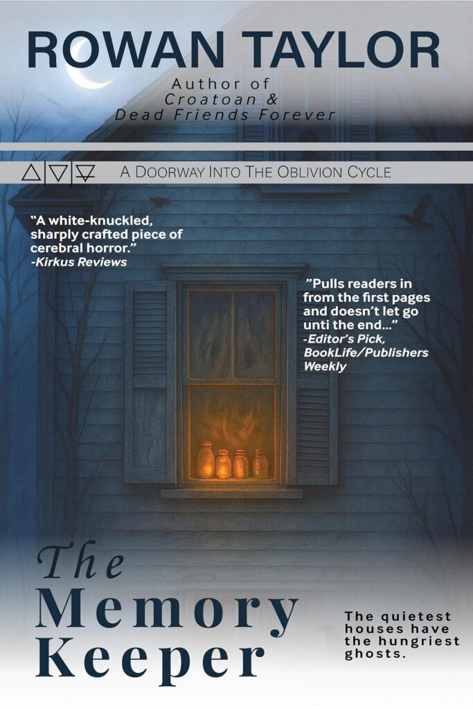 The cover of Roan Taylor Author of Croatoan & Dead Friends Forever, A doorway into the Oblivion Cycle, THe Memory Keeper shows a blue toned close-up of the window with shutters on  a house against night sky with a crescent moon over the roof. In the window are four jars with something glowing inside. Other text on the cover reads "A white-knuckled, sharply crafted piece of cerebral horror." Kirkus reviews, "Pulls readers in from the first pages and doesn't let go until the end...: Editor's Pick, Book Life/Publshers Weekly, "The quietest houses have the hungriest ghosts. 